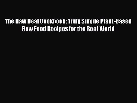 [Download PDF] The Raw Deal Cookbook: Truly Simple Plant-Based Raw Food Recipes for the Real