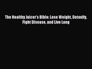[Download PDF] The Healthy Juicer's Bible: Lose Weight Detoxify Fight Disease and Live Long