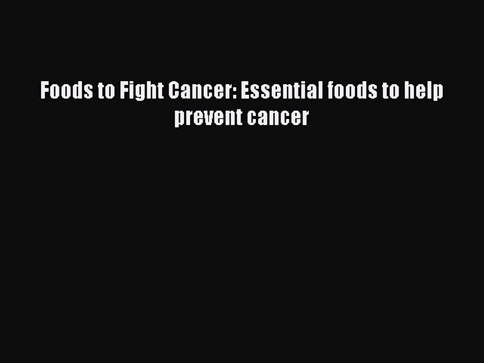 [Download PDF] Foods to Fight Cancer: Essential foods to help prevent cancer Read Online