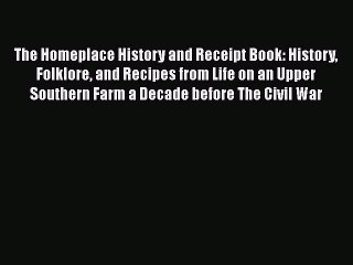 Read The Homeplace History and Receipt Book: History Folklore and Recipes from Life on an Upper