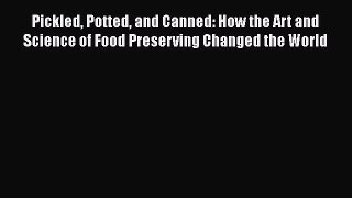 Download Pickled Potted and Canned: How the Art and Science of Food Preserving Changed the