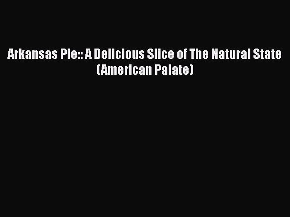 Download Arkansas Pie:: A Delicious Slice of The Natural State (American Palate) PDF Online