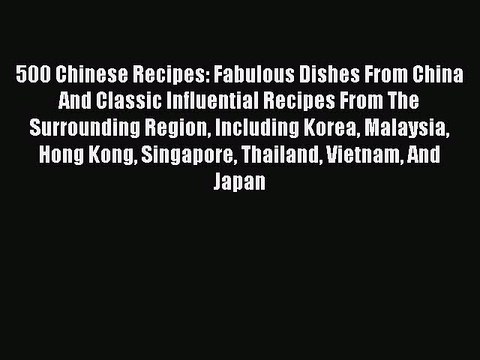 Read 500 Chinese Recipes: Fabulous Dishes From China And Classic Influential Recipes From The