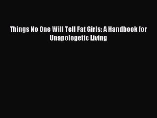 Read Things No One Will Tell Fat Girls: A Handbook for Unapologetic Living Ebook Free