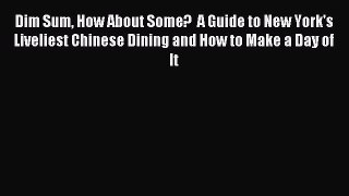 Read Dim Sum How About Some?  A Guide to New York's Liveliest Chinese Dining and How to Make