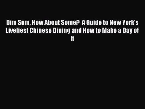 Read Dim Sum How About Some? A Guide to New York's Liveliest Chinese Dining and How to Make