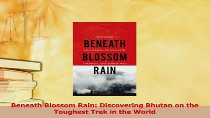 Read  Beneath Blossom Rain Discovering Bhutan on the Toughest Trek in the World PDF Free