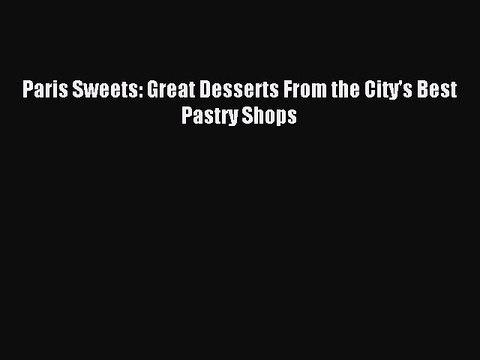 [Download PDF] Paris Sweets: Great Desserts From the City's Best Pastry Shops PDF Free