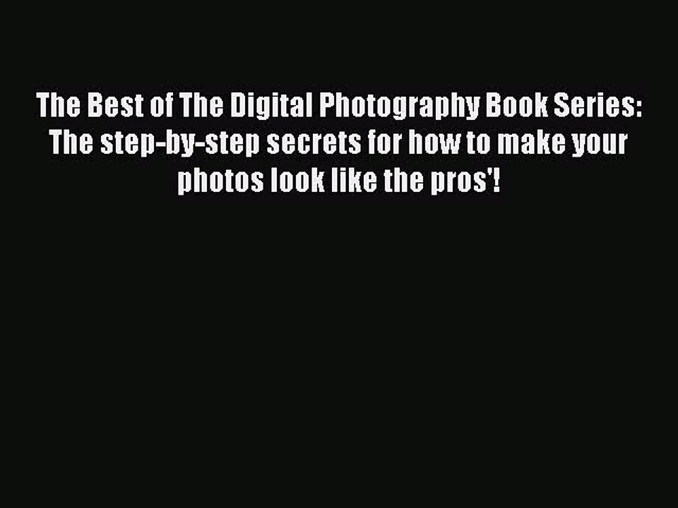 Read The Best of The Digital Photography Book Series: The step-by-step secrets for how to make
