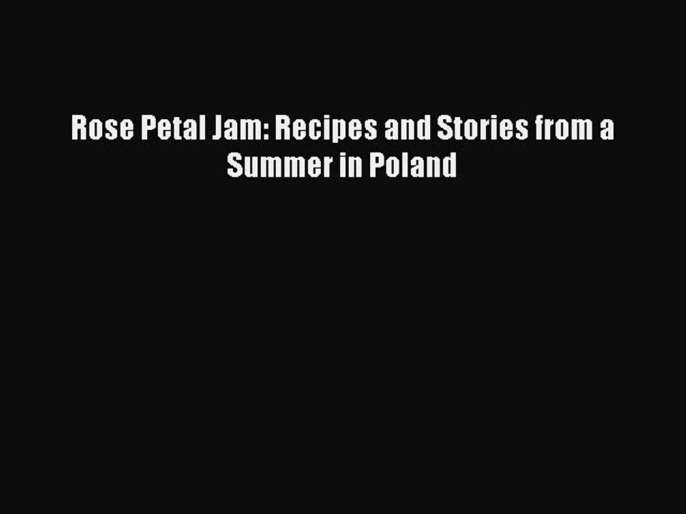 [Download PDF] Rose Petal Jam: Recipes and Stories from a Summer in Poland PDF Online