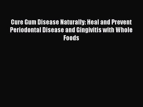 [Download PDF] Cure Gum Disease Naturally: Heal and Prevent Periodontal Disease and Gingivitis
