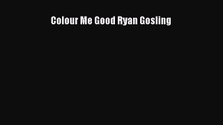 Download Colour Me Good Ryan Gosling PDF Free