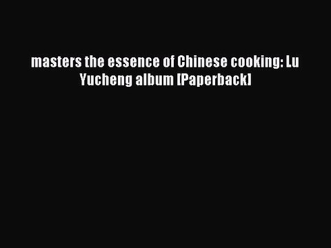 Read masters the essence of Chinese cooking: Lu Yucheng album [Paperback] Ebook Free