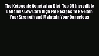 Read The Ketogenic Vegetarian Diet: Top 35 Incredibly Delicious Low Carb High Fat Recipes To