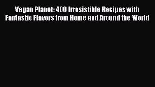 Read Vegan Planet: 400 Irresistible Recipes with Fantastic Flavors from Home and Around the