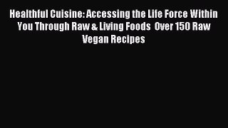 Read Healthful Cuisine: Accessing the Life Force Within You Through Raw & Living Foods  Over