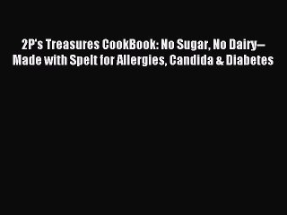 Read 2P's Treasures CookBook: No Sugar No Dairy--Made with Spelt for Allergies Candida & Diabetes