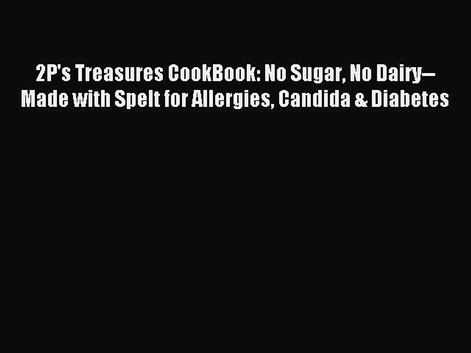 Read 2P's Treasures CookBook: No Sugar No Dairy--Made with Spelt for Allergies Candida & Diabetes