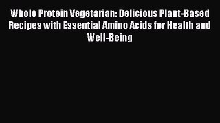 [Download PDF] Whole Protein Vegetarian: Delicious Plant-Based Recipes with Essential Amino