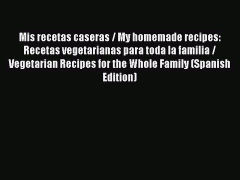 Read Mis recetas caseras / My homemade recipes: Recetas vegetarianas para toda la familia /