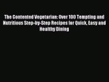 Read The Contented Vegetarian: Over 100 Tempting and Nutritious Step-by-Step Recipes for Quick