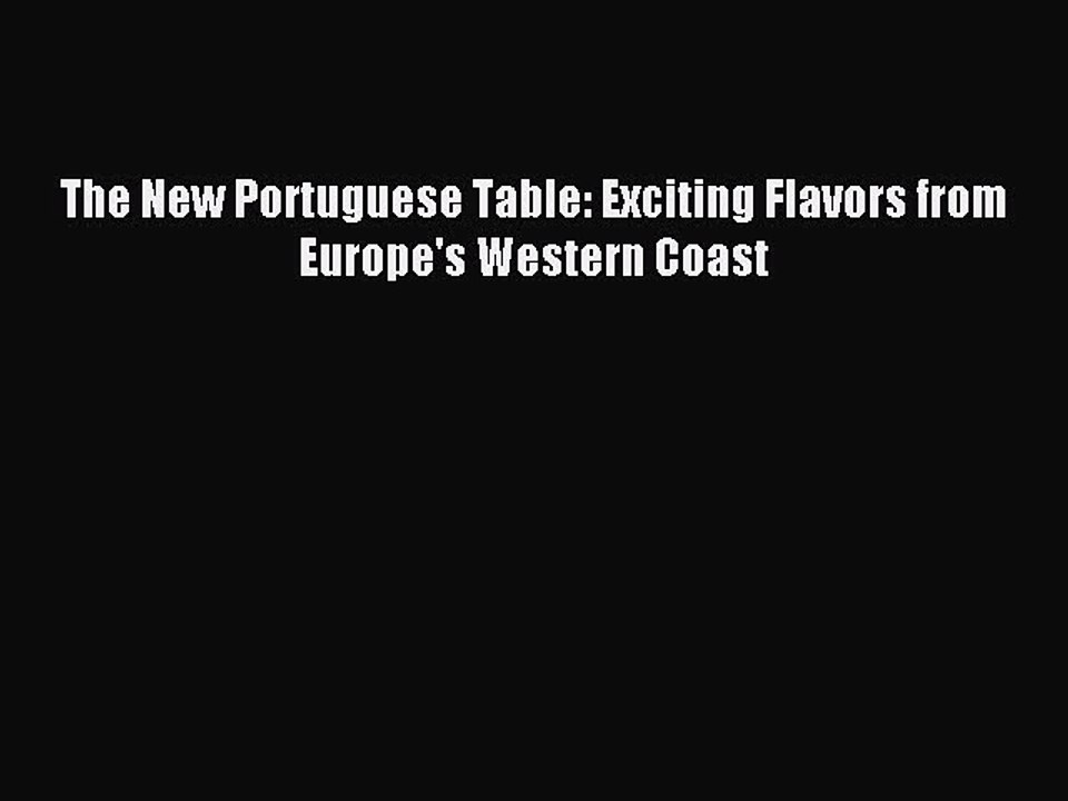 [Download PDF] The New Portuguese Table: Exciting Flavors from Europe's Western Coast PDF Online