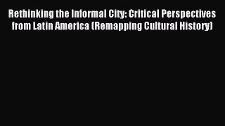 Download Rethinking the Informal City: Critical Perspectives from Latin America (Remapping