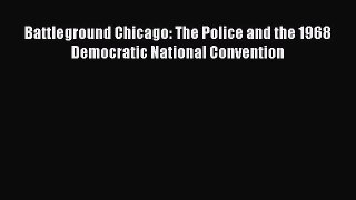 Read Battleground Chicago: The Police and the 1968 Democratic National Convention Ebook Free