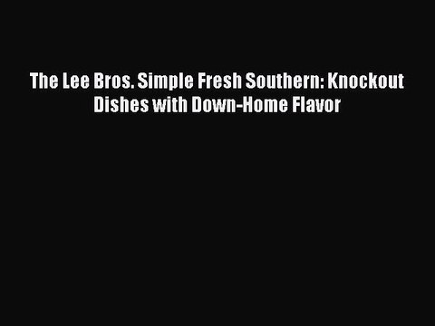 [Download PDF] The Lee Bros. Simple Fresh Southern: Knockout Dishes with Down-Home Flavor Ebook