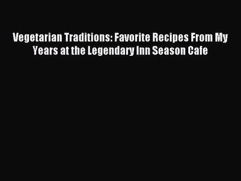 [Download PDF] Vegetarian Traditions: Favorite Recipes From My Years at the Legendary Inn Season