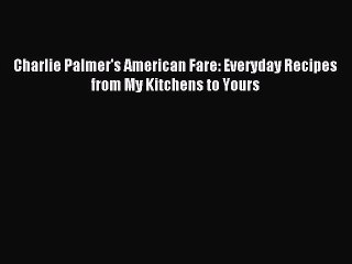 [Download PDF] Charlie Palmer's American Fare: Everyday Recipes from My Kitchens to Yours PDF
