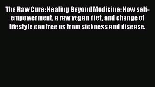 [Download PDF] The Raw Cure: Healing Beyond Medicine: How self-empowerment a raw vegan diet