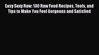 [Download PDF] Easy Sexy Raw: 130 Raw Food Recipes Tools and Tips to Make You Feel Gorgeous