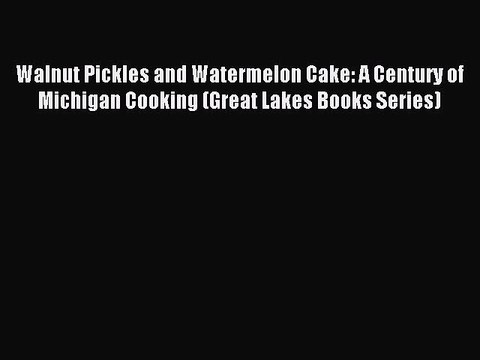 Read Walnut Pickles and Watermelon Cake: A Century of Michigan Cooking (Great Lakes Books Series)
