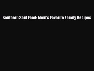 Read Southern Soul Food: Mom's Favorite Family Recipes Ebook Free