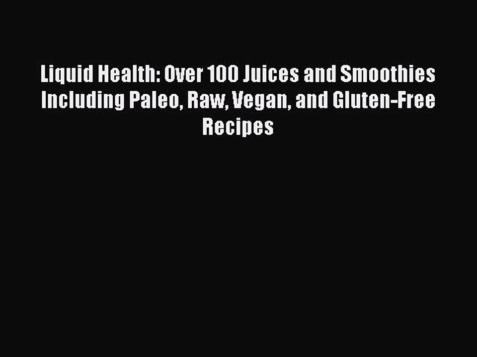 [Download PDF] Liquid Health: Over 100 Juices and Smoothies Including Paleo Raw Vegan and Gluten-Free