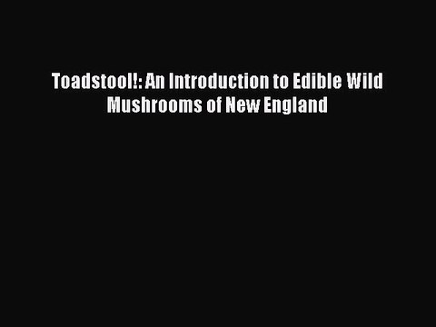 Read Toadstool!: An Introduction to Edible Wild Mushrooms of New England Ebook Free