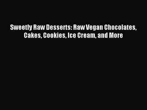 [Download PDF] Sweetly Raw Desserts: Raw Vegan Chocolates Cakes Cookies Ice Cream and More