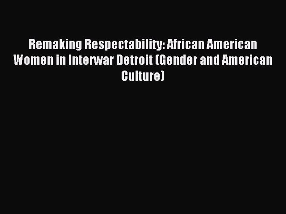 PDF Remaking Respectability: African American Women in Interwar Detroit (Gender and American
