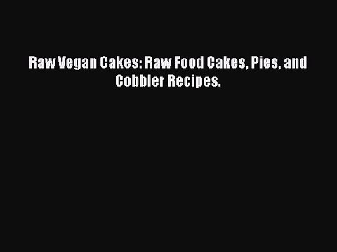 [Download PDF] Raw Vegan Cakes: Raw Food Cakes Pies and Cobbler Recipes. Read Online