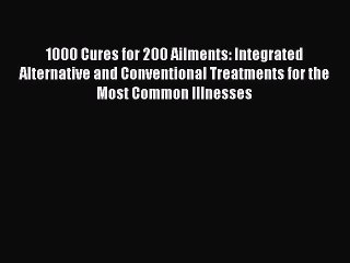 [PDF] 1000 Cures for 200 Ailments: Integrated Alternative and Conventional Treatments for the