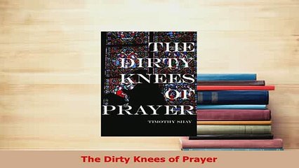Download  The Dirty Knees of Prayer Free Books