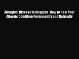 [PDF] Allergies: Disease in Disguise : How to Heal Your Allergic Condition Permanently and