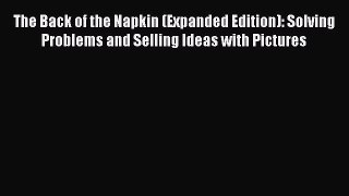 Read The Back of the Napkin (Expanded Edition): Solving Problems and Selling Ideas with Pictures