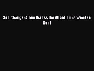 Download Sea Change: Alone Across the Atlantic in a Wooden Boat  Read Online