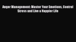 Download Anger Management: Master Your Emotions Control Stress and Live a Happier Life  Read
