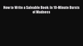 Download How to Write a Saleable Book: In 10-Minute Bursts of Madness  EBook