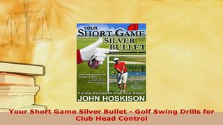 PDF  Your Short Game Silver Bullet  Golf Swing Drills for Club Head Control Read Online