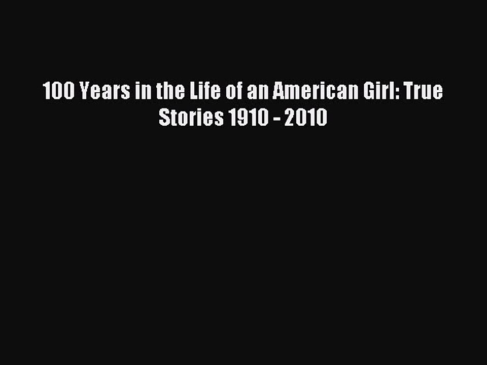 Download 100 Years in the Life of an American Girl: True Stories 1910 - 2010 Free Books