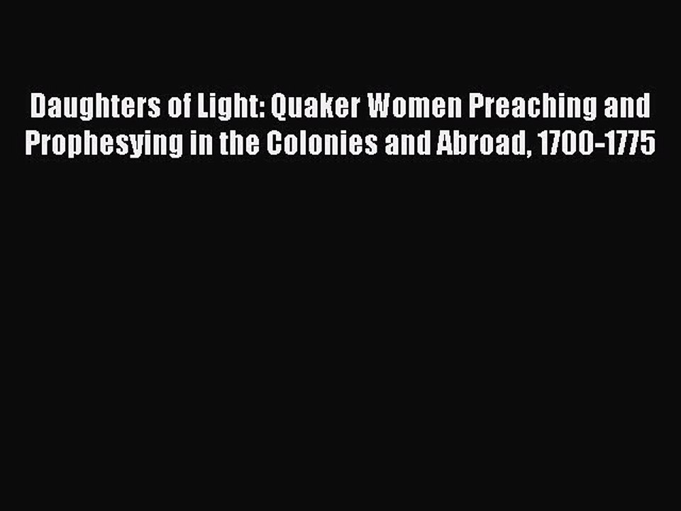 PDF Daughters of Light: Quaker Women Preaching and Prophesying in the Colonies and Abroad 1700-1775